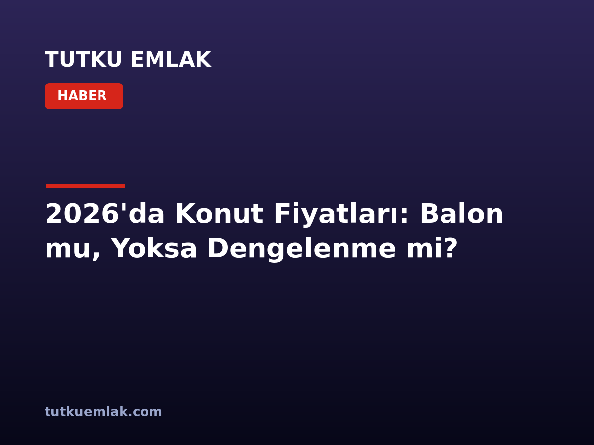 2026’da Konut Fiyatları: Balon mu, Yoksa Dengelenme mi?