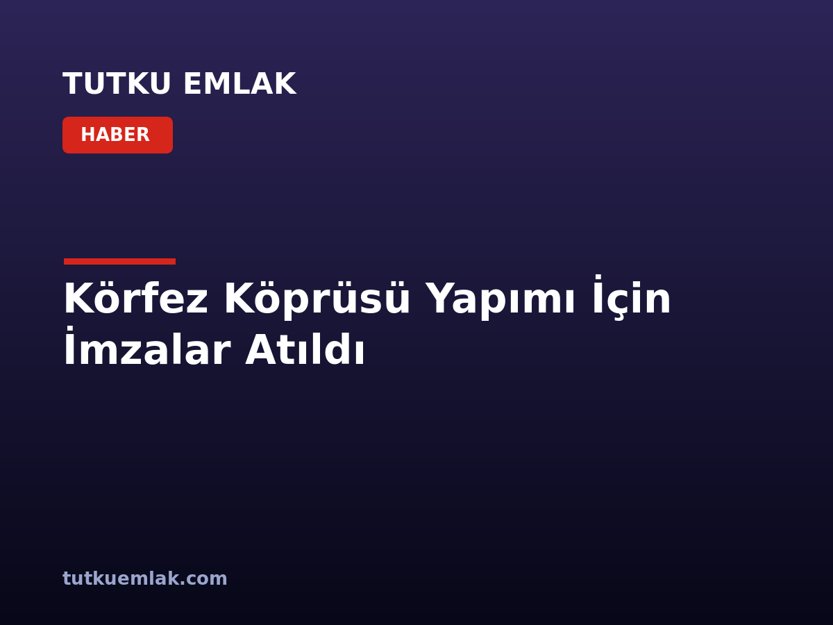 Körfez Köprüsü Yapımı İçin İmzalar Atıldı