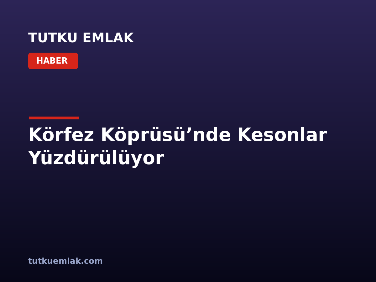 Körfez Köprüsü’nde Kesonlar Yüzdürülüyor
